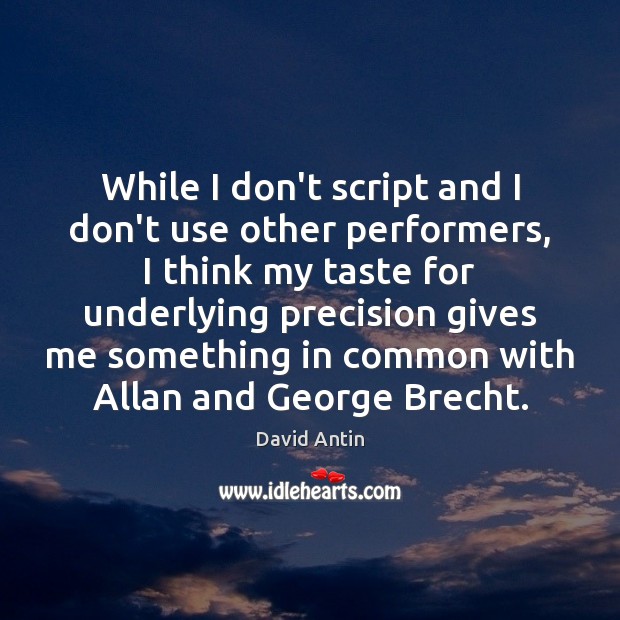 While I don’t script and I don’t use other performers, I think David Antin Picture Quote