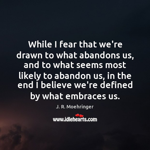 While I fear that we’re drawn to what abandons us, and to Image