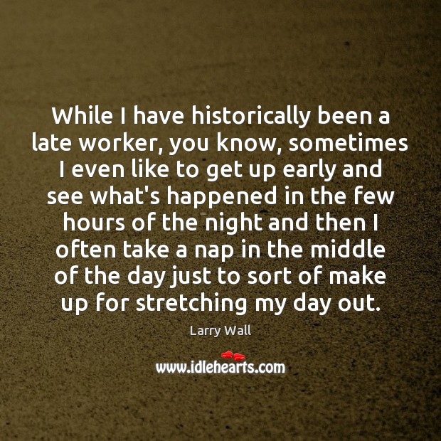 While I have historically been a late worker, you know, sometimes I Larry Wall Picture Quote