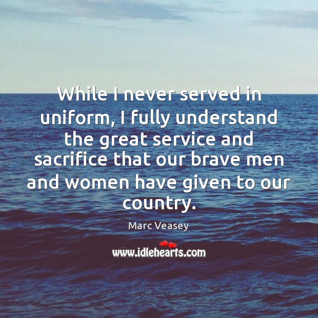 While I never served in uniform, I fully understand the great service Marc Veasey Picture Quote
