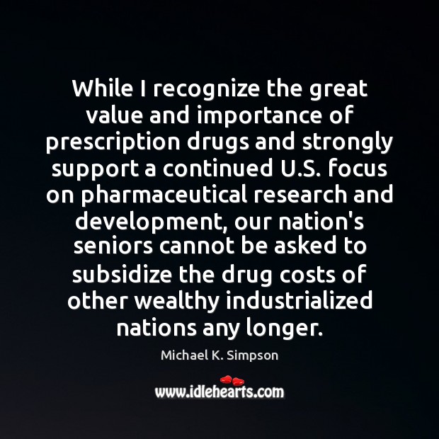 While I recognize the great value and importance of prescription drugs and Michael K. Simpson Picture Quote