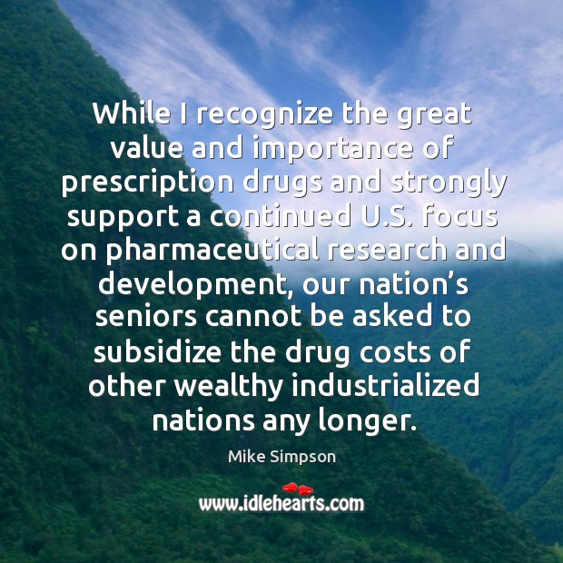 While I recognize the great value and importance of prescription drugs and strongly support a continued u.s. Mike Simpson Picture Quote