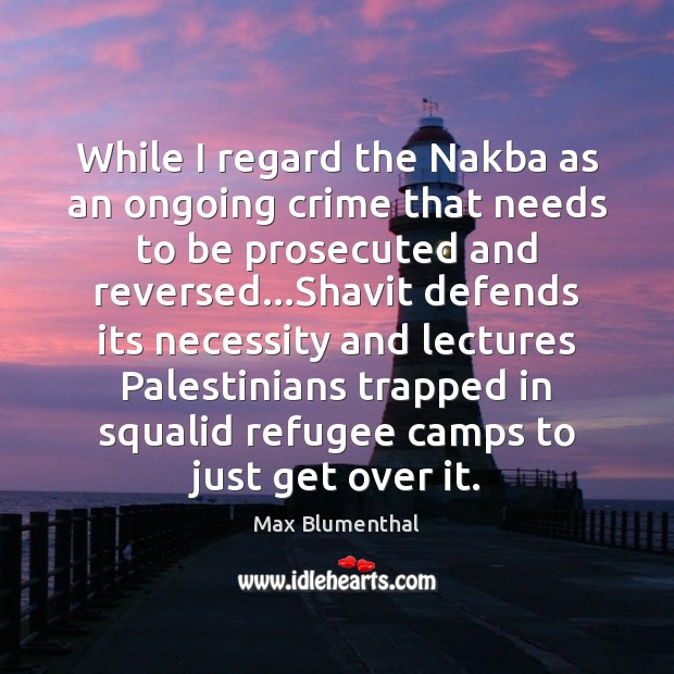 While I regard the Nakba as an ongoing crime that needs to Max Blumenthal Picture Quote