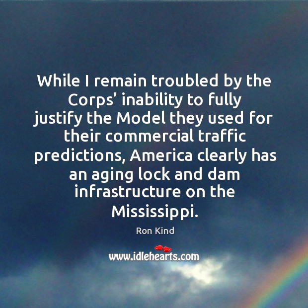 While I remain troubled by the corps’ inability to fully justify the model they used Ron Kind Picture Quote