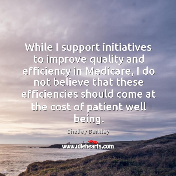 While I support initiatives to improve quality and efficiency in medicare, I do not believe 