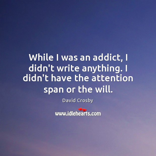 While I was an addict, I didn’t write anything. I didn’t have David Crosby Picture Quote