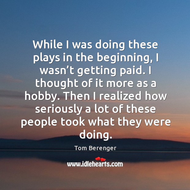 While I was doing these plays in the beginning, I wasn’t getting paid. Tom Berenger Picture Quote
