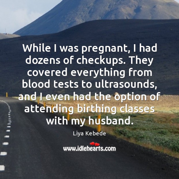 While I was pregnant, I had dozens of checkups. They covered everything Liya Kebede Picture Quote