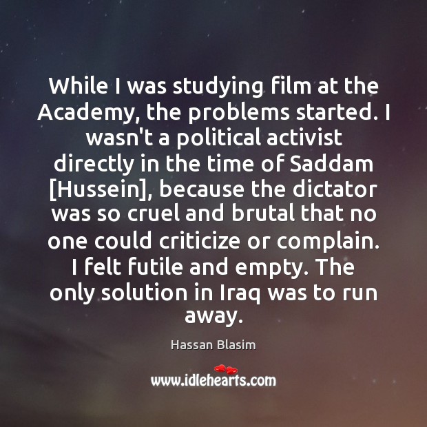 While I was studying film at the Academy, the problems started. I Hassan Blasim Picture Quote