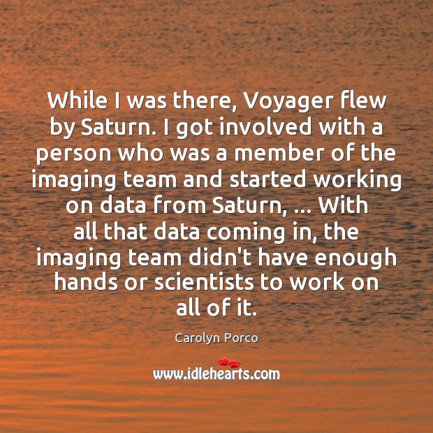 While I was there, Voyager flew by Saturn. I got involved with Carolyn Porco Picture Quote