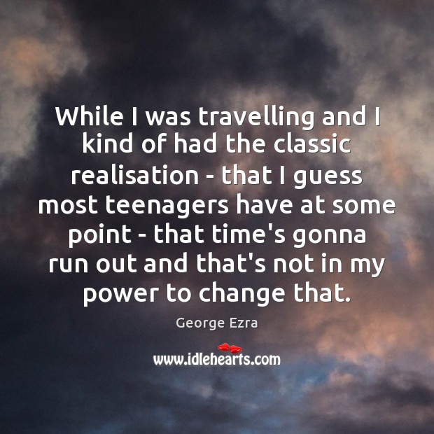 While I was travelling and I kind of had the classic realisation George Ezra Picture Quote