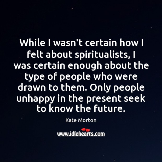 While I wasn’t certain how I felt about spiritualists, I was certain Kate Morton Picture Quote