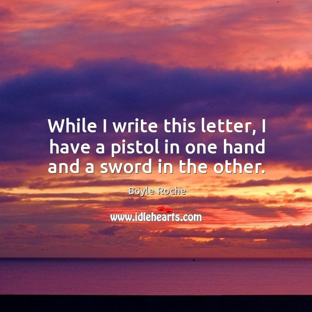 While I write this letter, I have a pistol in one hand and a sword in the other. Image
