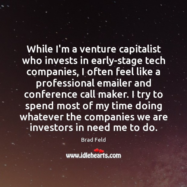 While I’m a venture capitalist who invests in early-stage tech companies, I Brad Feld Picture Quote