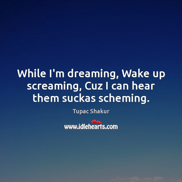 While I’m dreaming, Wake up screaming, Cuz I can hear them suckas scheming. Dreaming Quotes Image