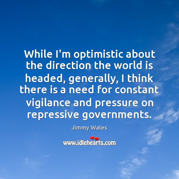 While I’m optimistic about the direction the world is headed, generally, I Jimmy Wales Picture Quote