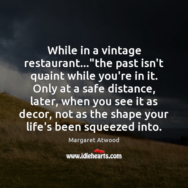 While in a vintage restaurant…”the past isn’t quaint while you’re in Margaret Atwood Picture Quote