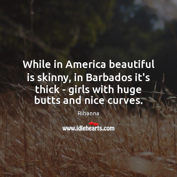 While in America beautiful is skinny, in Barbados it’s thick – girls Rihanna Picture Quote