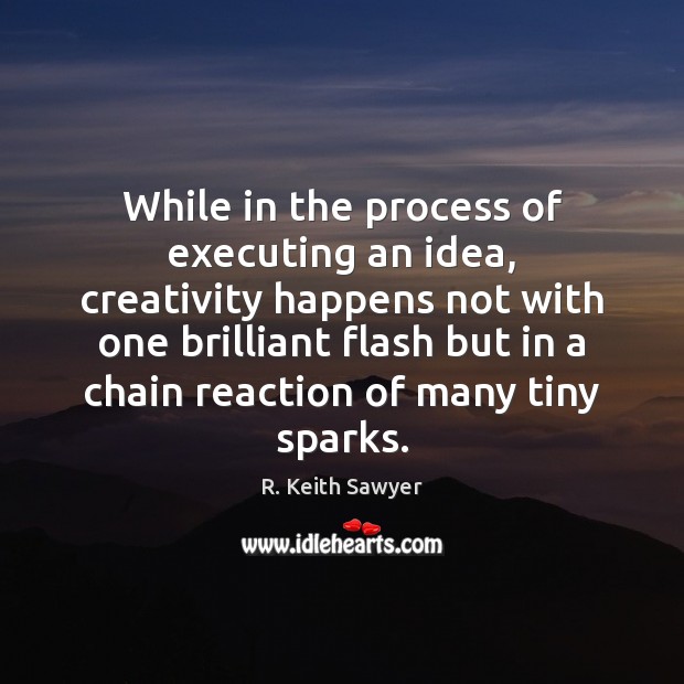 While in the process of executing an idea, creativity happens not with R. Keith Sawyer Picture Quote