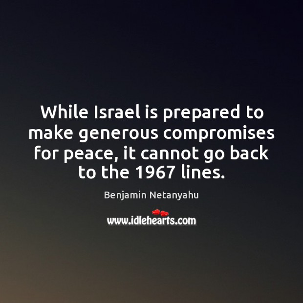 While Israel is prepared to make generous compromises for peace, it cannot Benjamin Netanyahu Picture Quote
