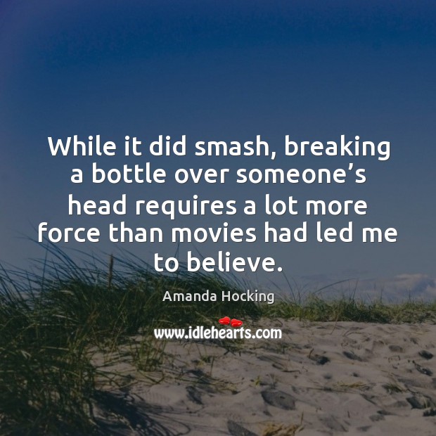While it did smash, breaking a bottle over someone’s head requires Amanda Hocking Picture Quote