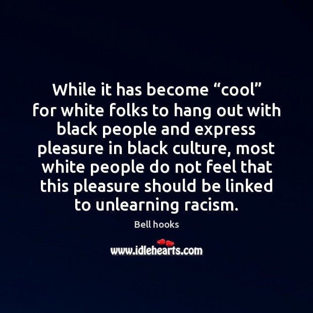 While it has become “cool” for white folks to hang out with Bell hooks Picture Quote