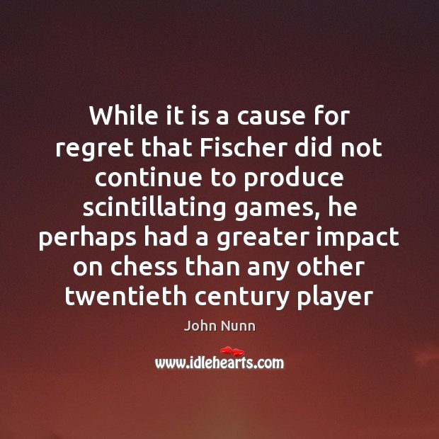 While it is a cause for regret that Fischer did not continue John Nunn Picture Quote