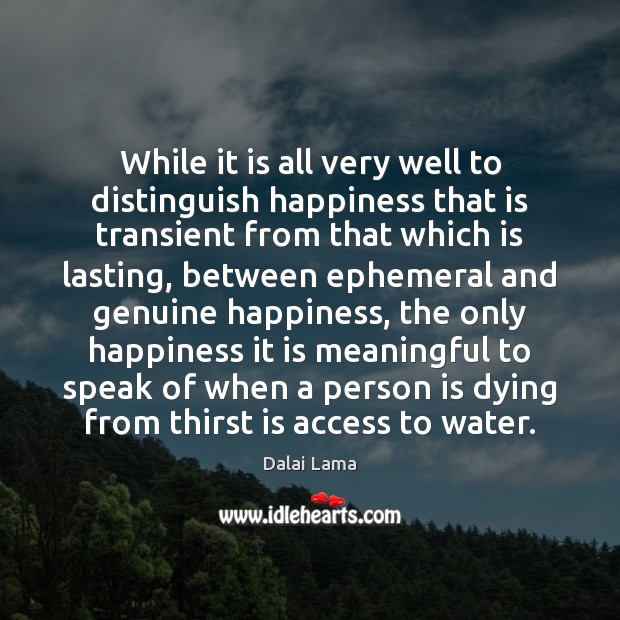 While it is all very well to distinguish happiness that is transient Dalai Lama Picture Quote