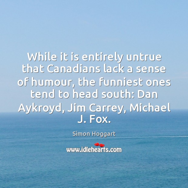 While it is entirely untrue that Canadians lack a sense of humour, Simon Hoggart Picture Quote