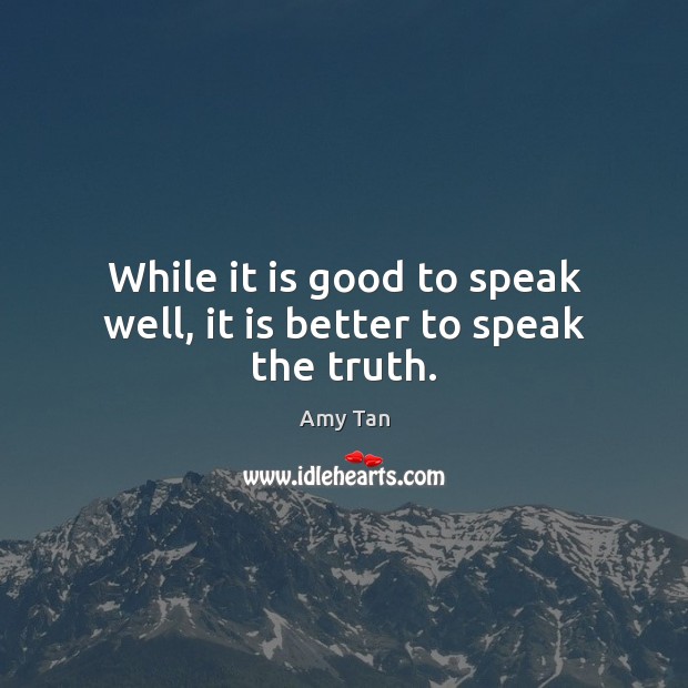 While it is good to speak well, it is better to speak the truth. Amy Tan Picture Quote