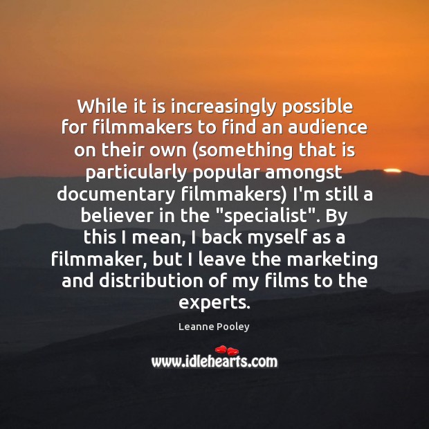 While it is increasingly possible for filmmakers to find an audience on Leanne Pooley Picture Quote