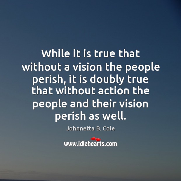 While it is true that without a vision the people perish, it Johnnetta B. Cole Picture Quote