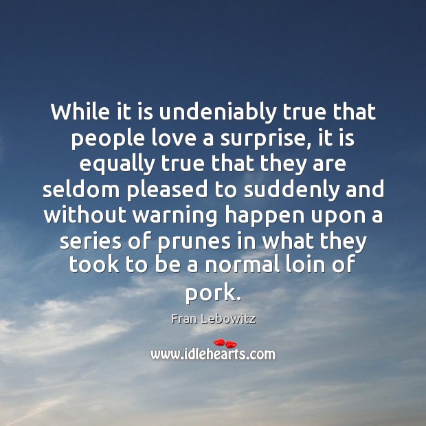 While it is undeniably true that people love a surprise, it is Fran Lebowitz Picture Quote