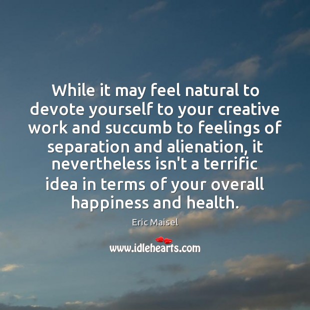 While it may feel natural to devote yourself to your creative work Eric Maisel Picture Quote