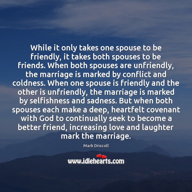 While it only takes one spouse to be friendly, it takes both Mark Driscoll Picture Quote