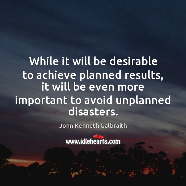 While it will be desirable to achieve planned results, it will be John Kenneth Galbraith Picture Quote