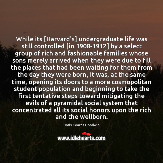 While its [Harvard’s] undergraduate life was still controlled [in 1908-1912] by a Doris Kearns Goodwin Picture Quote