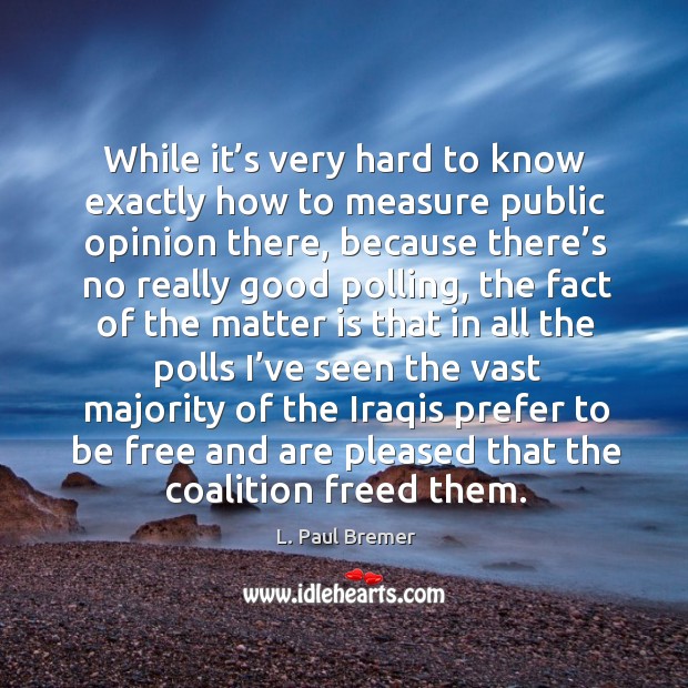 While it’s very hard to know exactly how to measure public opinion there L. Paul Bremer Picture Quote