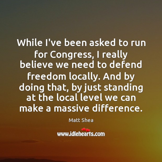 While I’ve been asked to run for Congress, I really believe we Matt Shea Picture Quote