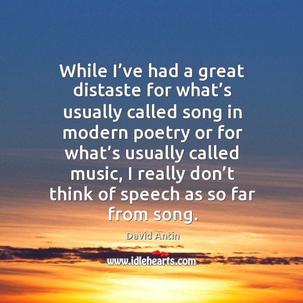 While I’ve had a great distaste for what’s usually called song in modern poetry or for what’s David Antin Picture Quote