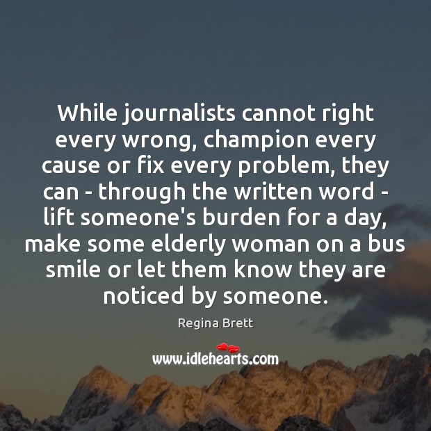While journalists cannot right every wrong, champion every cause or fix every Regina Brett Picture Quote