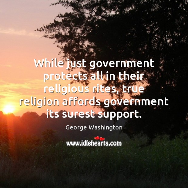 While just government protects all in their religious rites, true religion affords George Washington Picture Quote