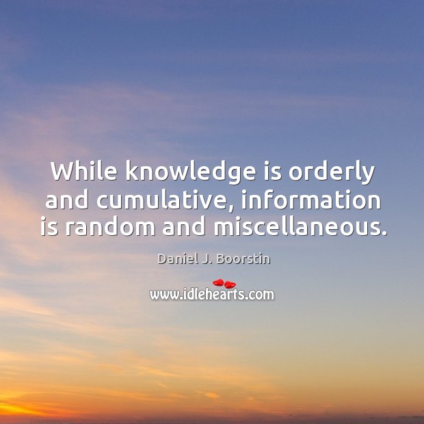 While knowledge is orderly and cumulative, information is random and miscellaneous. Knowledge Quotes Image