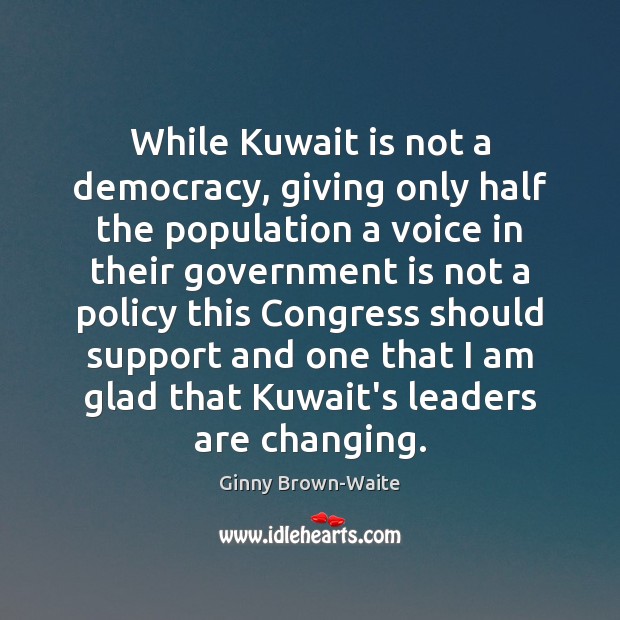 While Kuwait is not a democracy, giving only half the population a Ginny Brown-Waite Picture Quote