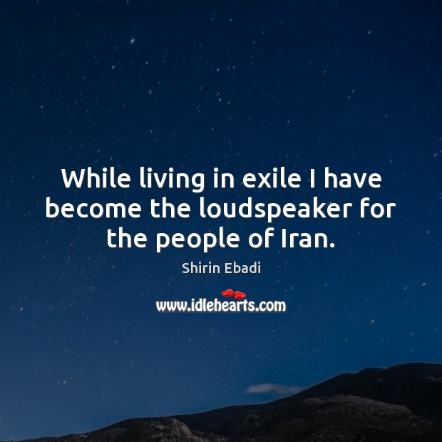 While living in exile I have become the loudspeaker for the people of Iran. Image