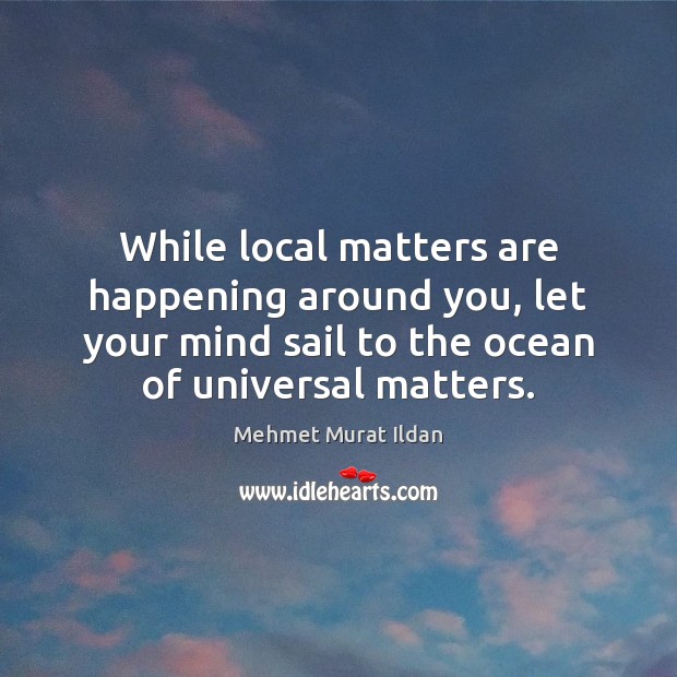 While local matters are happening around you, let your mind sail to Image