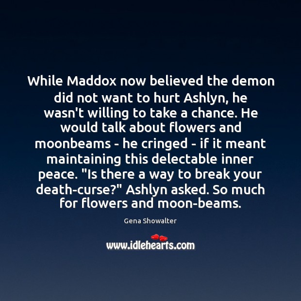 While Maddox now believed the demon did not want to hurt Ashlyn, Gena Showalter Picture Quote