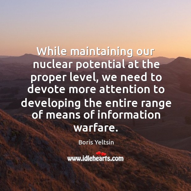 While maintaining our nuclear potential at the proper level Boris Yeltsin Picture Quote