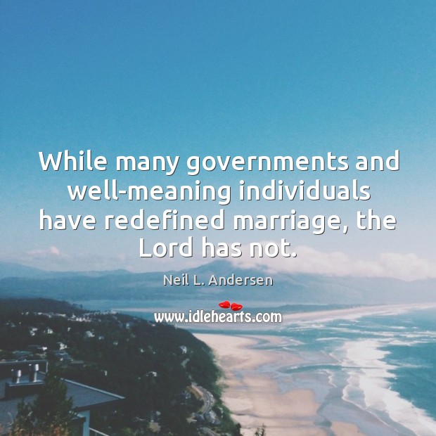 While many governments and well-meaning individuals have redefined marriage, the Lord has Neil L. Andersen Picture Quote