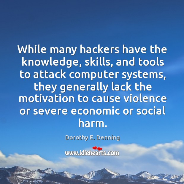 While many hackers have the knowledge, skills, and tools to attack computer systems Dorothy E. Denning Picture Quote